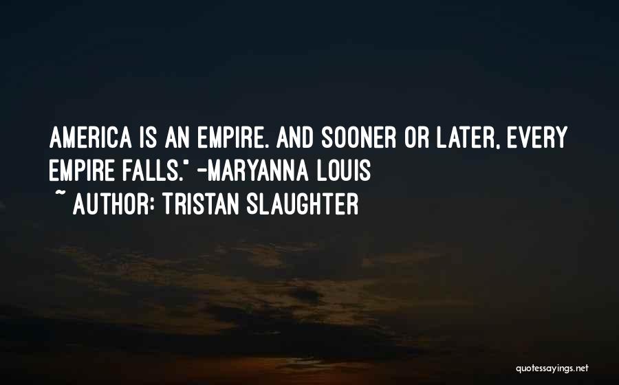 Tristan Slaughter Quotes: America Is An Empire. And Sooner Or Later, Every Empire Falls. -maryanna Louis