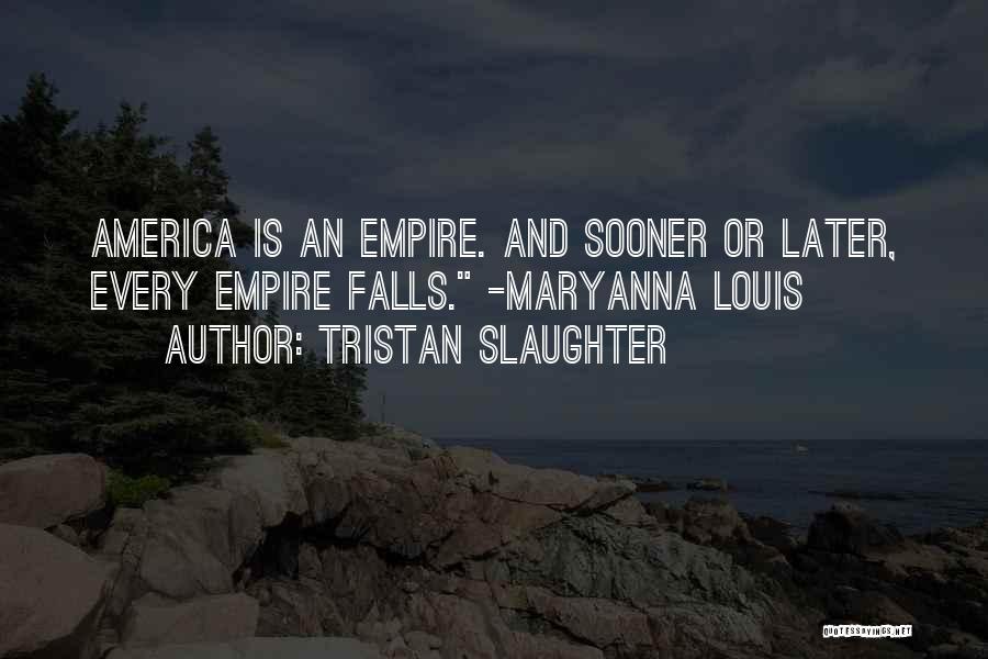 Tristan Slaughter Quotes: America Is An Empire. And Sooner Or Later, Every Empire Falls. -maryanna Louis