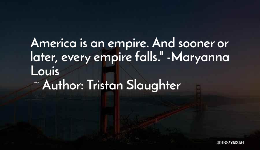 Tristan Slaughter Quotes: America Is An Empire. And Sooner Or Later, Every Empire Falls. -maryanna Louis
