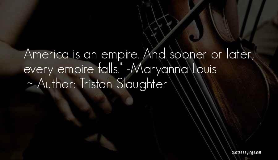 Tristan Slaughter Quotes: America Is An Empire. And Sooner Or Later, Every Empire Falls. -maryanna Louis