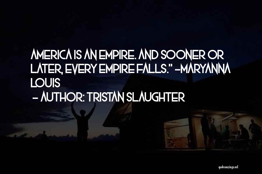Tristan Slaughter Quotes: America Is An Empire. And Sooner Or Later, Every Empire Falls. -maryanna Louis