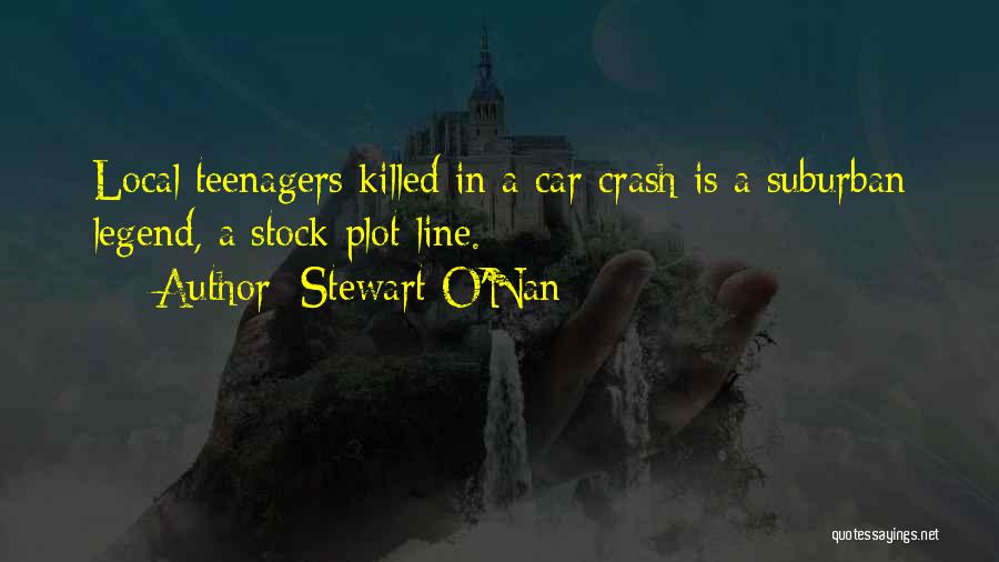 Stewart O'Nan Quotes: Local Teenagers Killed In A Car Crash Is A Suburban Legend, A Stock Plot Line.