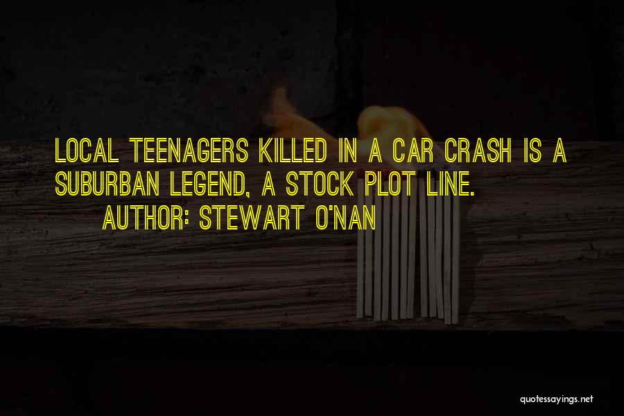 Stewart O'Nan Quotes: Local Teenagers Killed In A Car Crash Is A Suburban Legend, A Stock Plot Line.