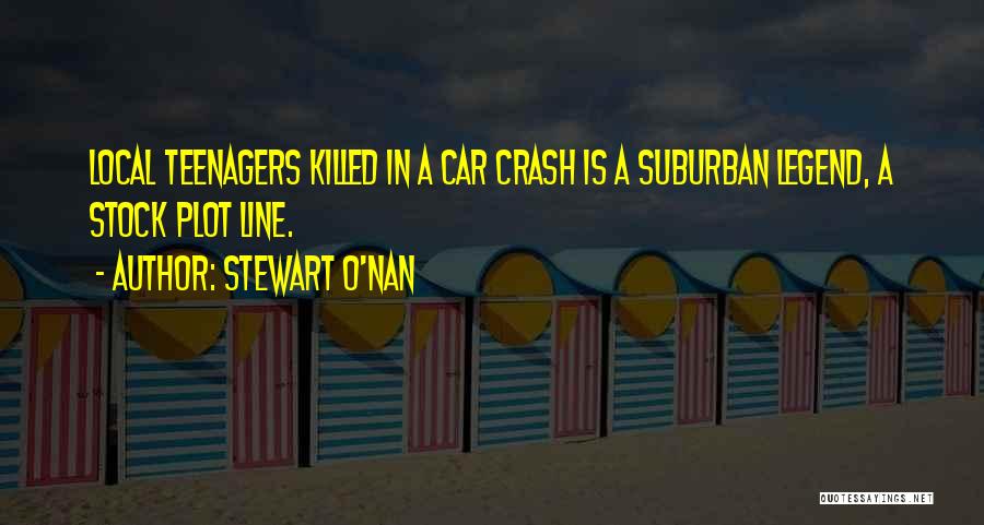 Stewart O'Nan Quotes: Local Teenagers Killed In A Car Crash Is A Suburban Legend, A Stock Plot Line.
