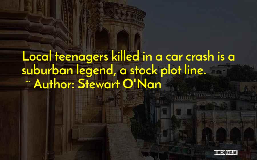 Stewart O'Nan Quotes: Local Teenagers Killed In A Car Crash Is A Suburban Legend, A Stock Plot Line.