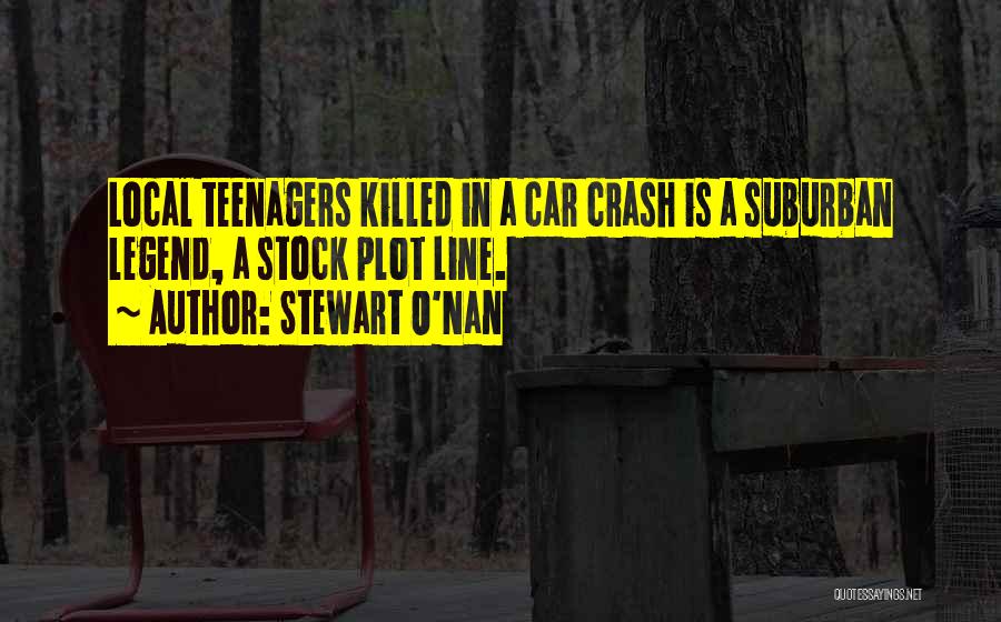 Stewart O'Nan Quotes: Local Teenagers Killed In A Car Crash Is A Suburban Legend, A Stock Plot Line.