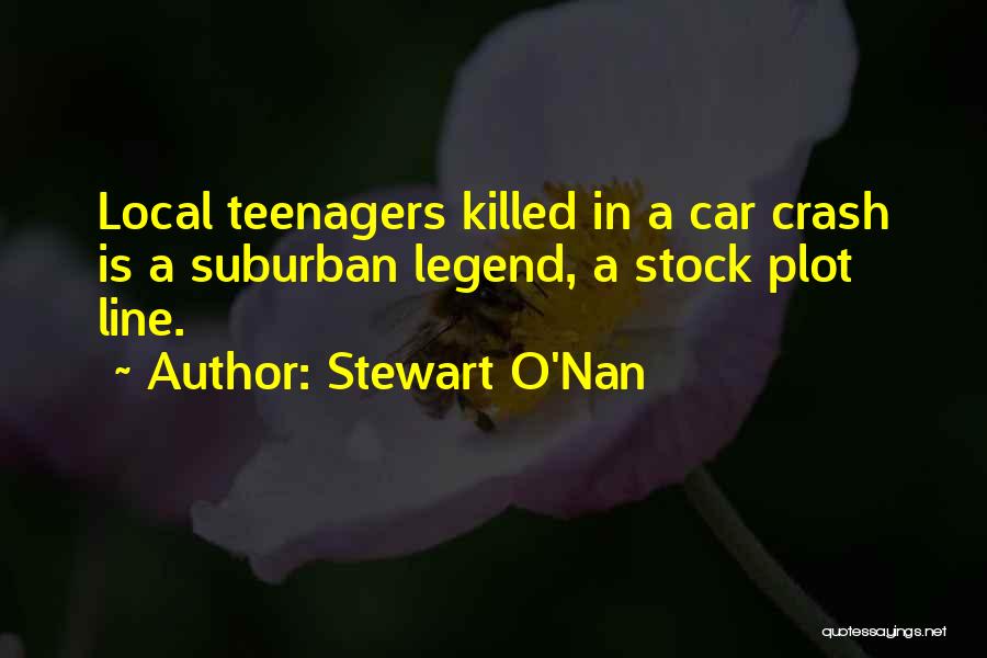 Stewart O'Nan Quotes: Local Teenagers Killed In A Car Crash Is A Suburban Legend, A Stock Plot Line.