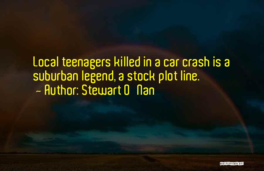 Stewart O'Nan Quotes: Local Teenagers Killed In A Car Crash Is A Suburban Legend, A Stock Plot Line.