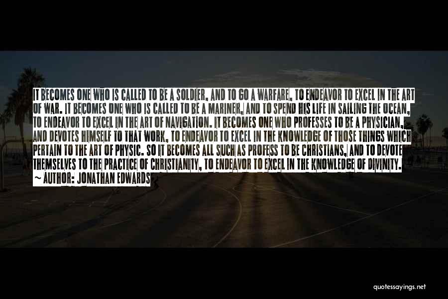 Jonathan Edwards Quotes: It Becomes One Who Is Called To Be A Soldier, And To Go A Warfare, To Endeavor To Excel In