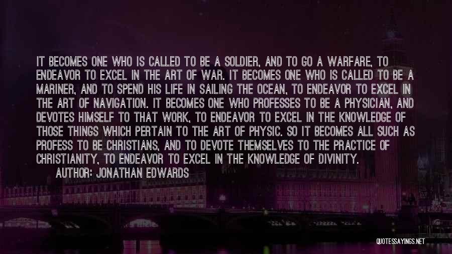 Jonathan Edwards Quotes: It Becomes One Who Is Called To Be A Soldier, And To Go A Warfare, To Endeavor To Excel In