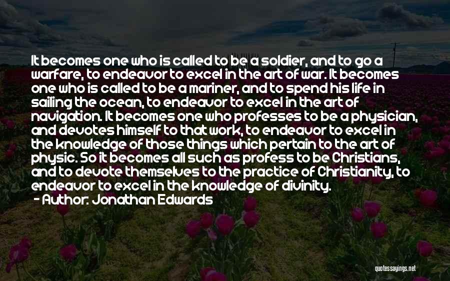 Jonathan Edwards Quotes: It Becomes One Who Is Called To Be A Soldier, And To Go A Warfare, To Endeavor To Excel In