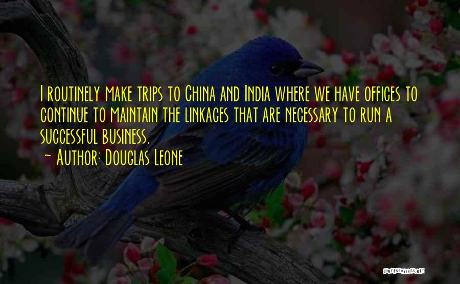 Douglas Leone Quotes: I Routinely Make Trips To China And India Where We Have Offices To Continue To Maintain The Linkages That Are