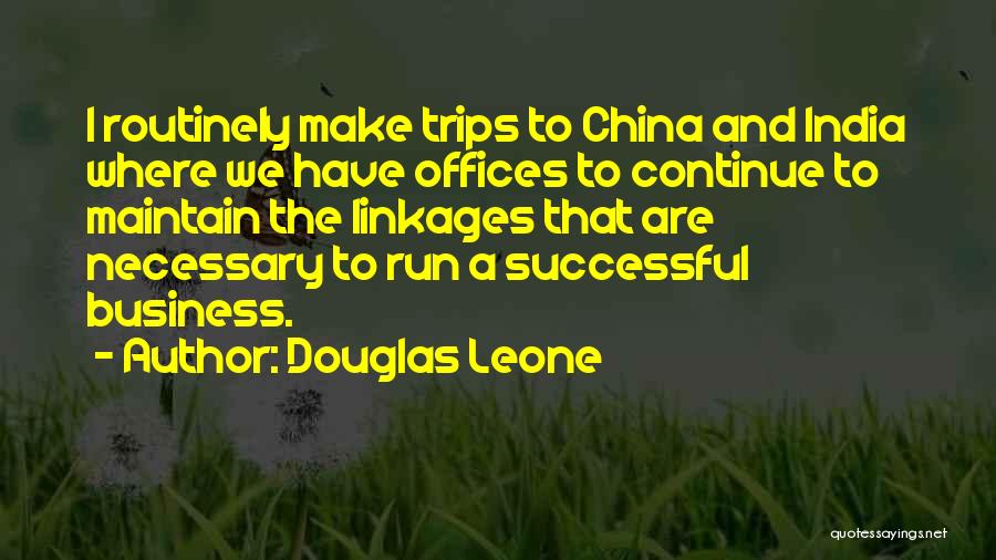 Douglas Leone Quotes: I Routinely Make Trips To China And India Where We Have Offices To Continue To Maintain The Linkages That Are