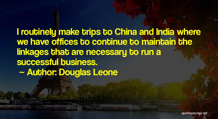 Douglas Leone Quotes: I Routinely Make Trips To China And India Where We Have Offices To Continue To Maintain The Linkages That Are