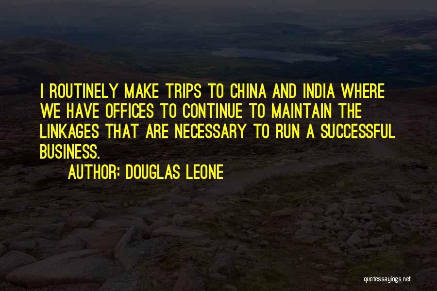 Douglas Leone Quotes: I Routinely Make Trips To China And India Where We Have Offices To Continue To Maintain The Linkages That Are