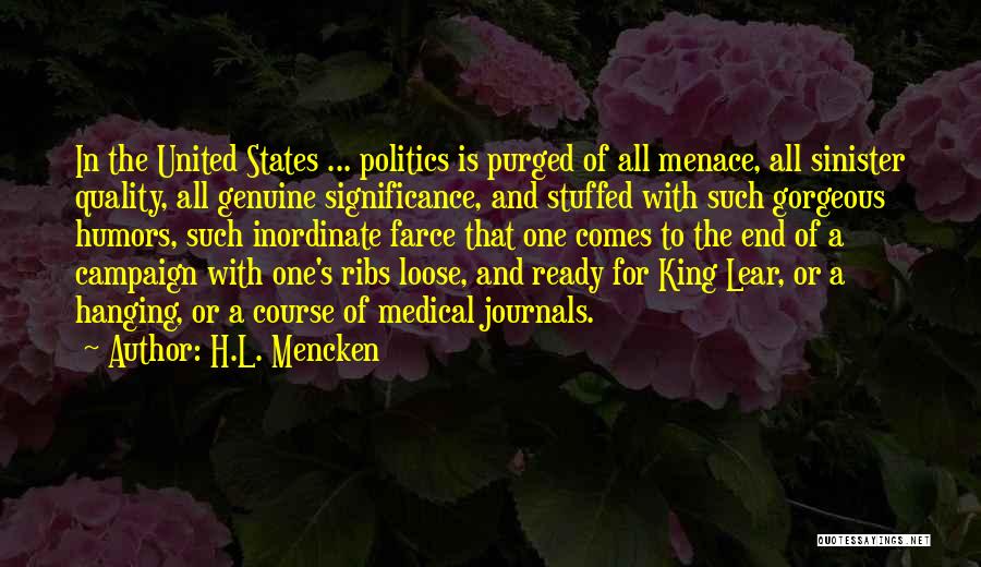 H.L. Mencken Quotes: In The United States ... Politics Is Purged Of All Menace, All Sinister Quality, All Genuine Significance, And Stuffed With