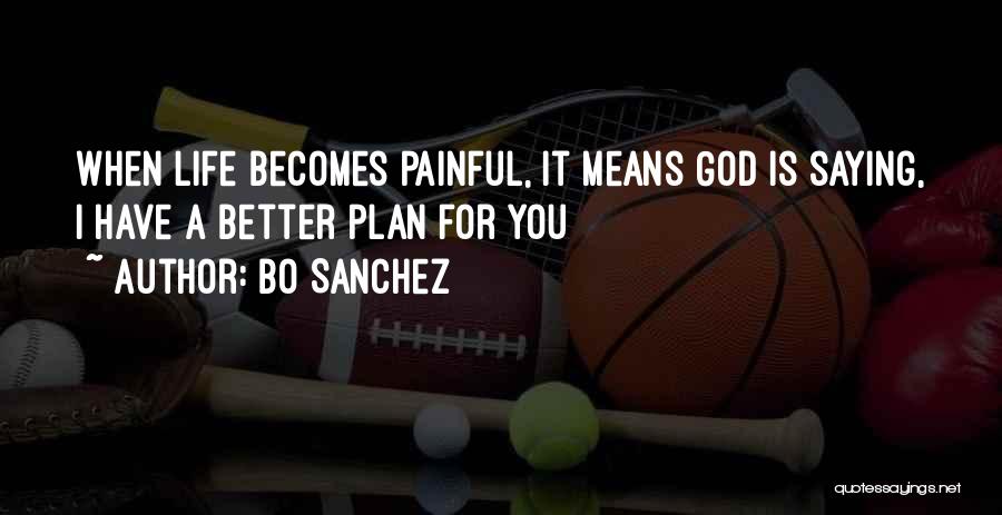 Bo Sanchez Quotes: When Life Becomes Painful, It Means God Is Saying, I Have A Better Plan For You