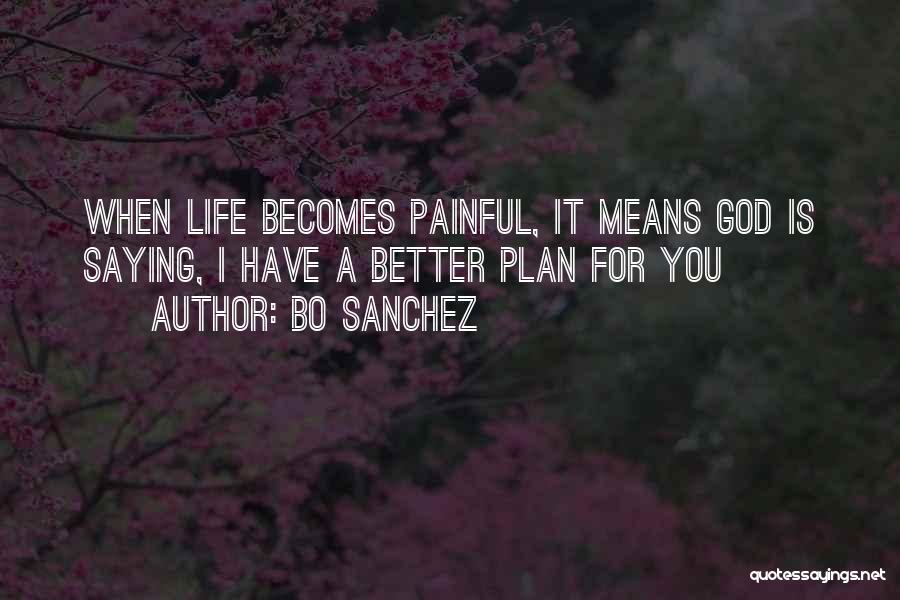 Bo Sanchez Quotes: When Life Becomes Painful, It Means God Is Saying, I Have A Better Plan For You