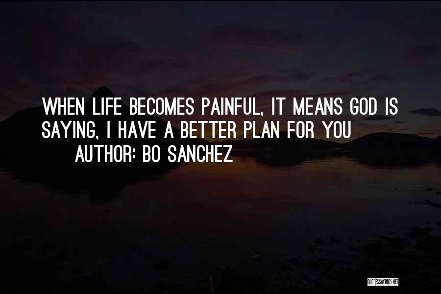 Bo Sanchez Quotes: When Life Becomes Painful, It Means God Is Saying, I Have A Better Plan For You