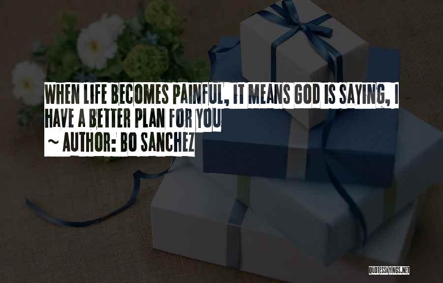 Bo Sanchez Quotes: When Life Becomes Painful, It Means God Is Saying, I Have A Better Plan For You