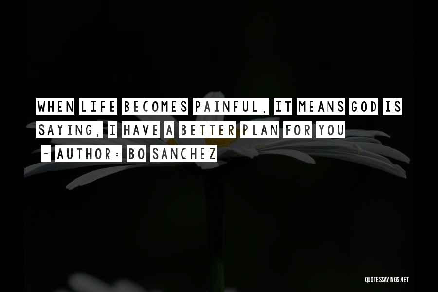 Bo Sanchez Quotes: When Life Becomes Painful, It Means God Is Saying, I Have A Better Plan For You