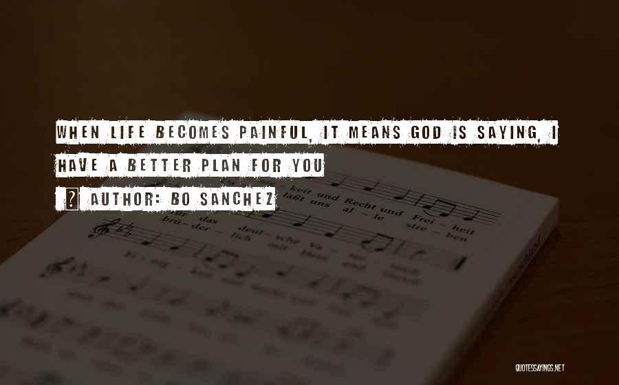 Bo Sanchez Quotes: When Life Becomes Painful, It Means God Is Saying, I Have A Better Plan For You