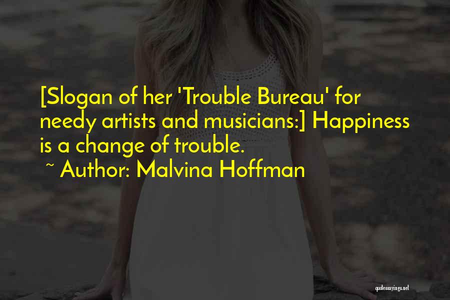 Malvina Hoffman Quotes: [slogan Of Her 'trouble Bureau' For Needy Artists And Musicians:] Happiness Is A Change Of Trouble.