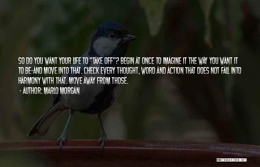 Marlo Morgan Quotes: So Do You Want Your Life To Take Off? Begin At Once To Imagine It The Way You Want It