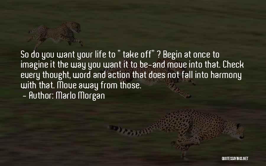 Marlo Morgan Quotes: So Do You Want Your Life To Take Off? Begin At Once To Imagine It The Way You Want It