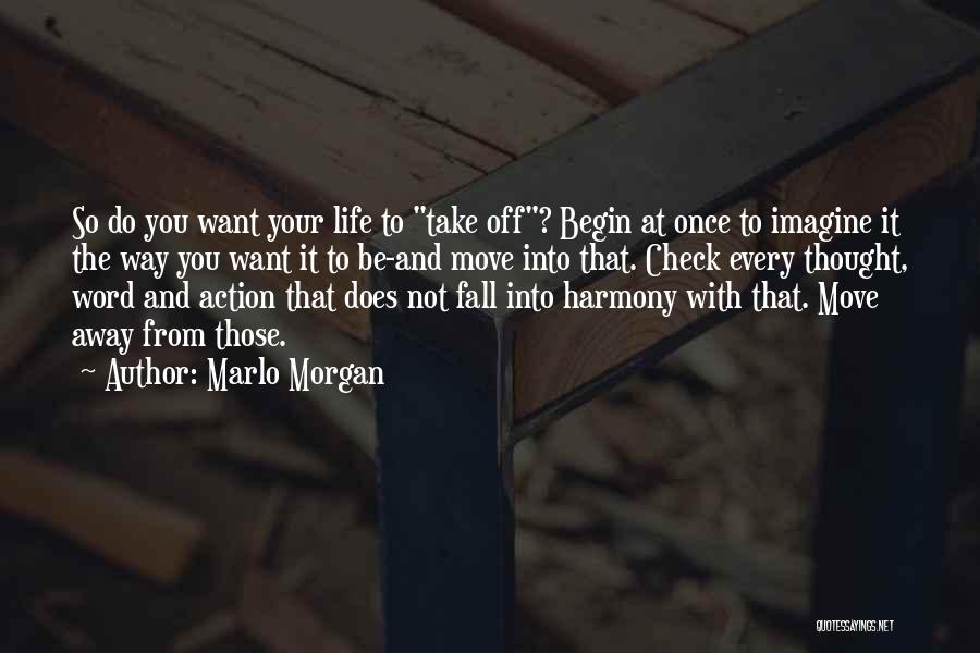 Marlo Morgan Quotes: So Do You Want Your Life To Take Off? Begin At Once To Imagine It The Way You Want It