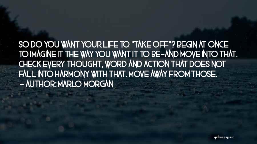 Marlo Morgan Quotes: So Do You Want Your Life To Take Off? Begin At Once To Imagine It The Way You Want It