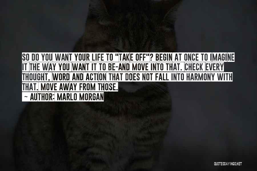 Marlo Morgan Quotes: So Do You Want Your Life To Take Off? Begin At Once To Imagine It The Way You Want It