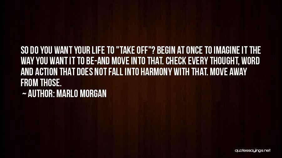 Marlo Morgan Quotes: So Do You Want Your Life To Take Off? Begin At Once To Imagine It The Way You Want It