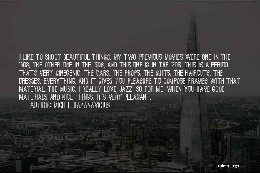 Michel Hazanavicius Quotes: I Like To Shoot Beautiful Things. My Two Previous Movies Were One In The '60s, The Other One In The