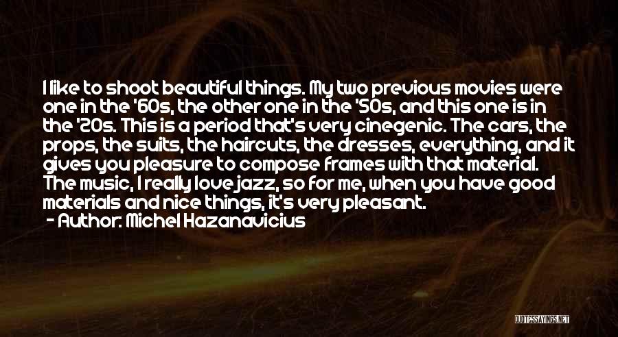 Michel Hazanavicius Quotes: I Like To Shoot Beautiful Things. My Two Previous Movies Were One In The '60s, The Other One In The