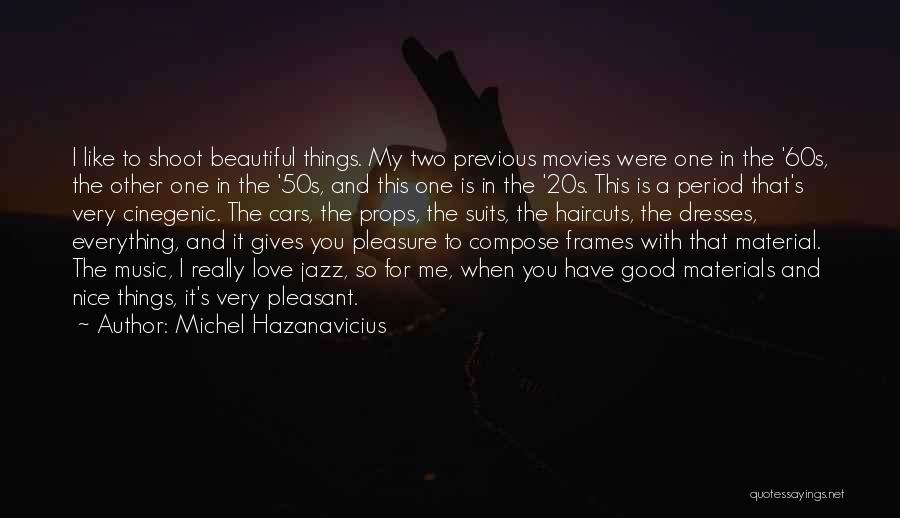 Michel Hazanavicius Quotes: I Like To Shoot Beautiful Things. My Two Previous Movies Were One In The '60s, The Other One In The