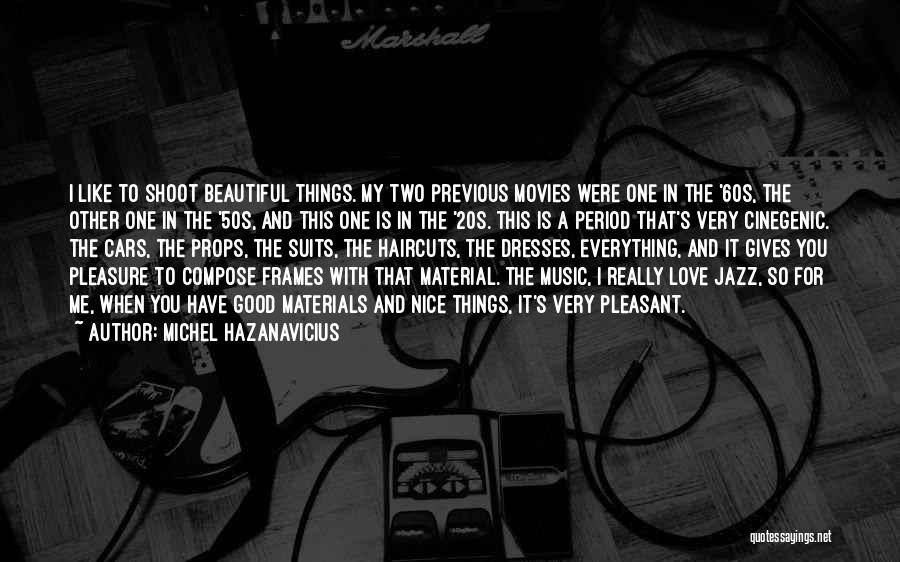 Michel Hazanavicius Quotes: I Like To Shoot Beautiful Things. My Two Previous Movies Were One In The '60s, The Other One In The