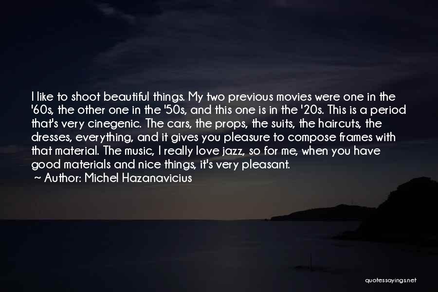 Michel Hazanavicius Quotes: I Like To Shoot Beautiful Things. My Two Previous Movies Were One In The '60s, The Other One In The