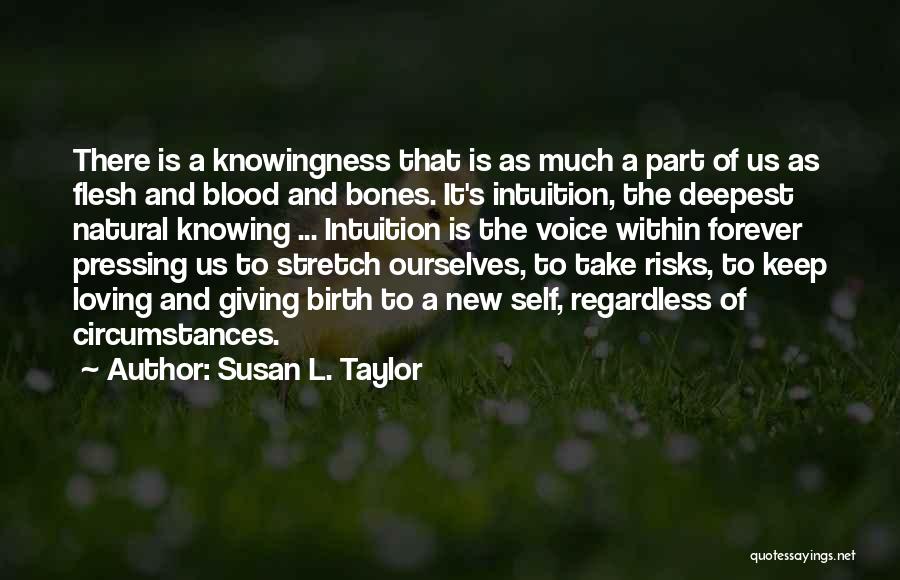 Susan L. Taylor Quotes: There Is A Knowingness That Is As Much A Part Of Us As Flesh And Blood And Bones. It's Intuition,