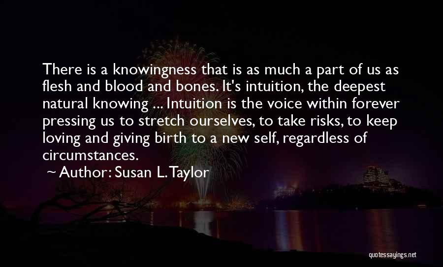 Susan L. Taylor Quotes: There Is A Knowingness That Is As Much A Part Of Us As Flesh And Blood And Bones. It's Intuition,