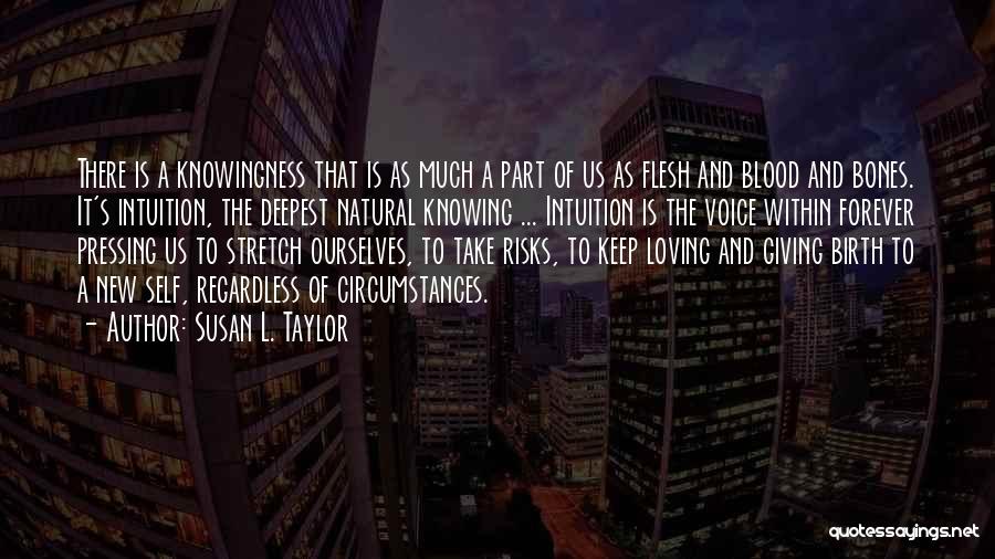 Susan L. Taylor Quotes: There Is A Knowingness That Is As Much A Part Of Us As Flesh And Blood And Bones. It's Intuition,