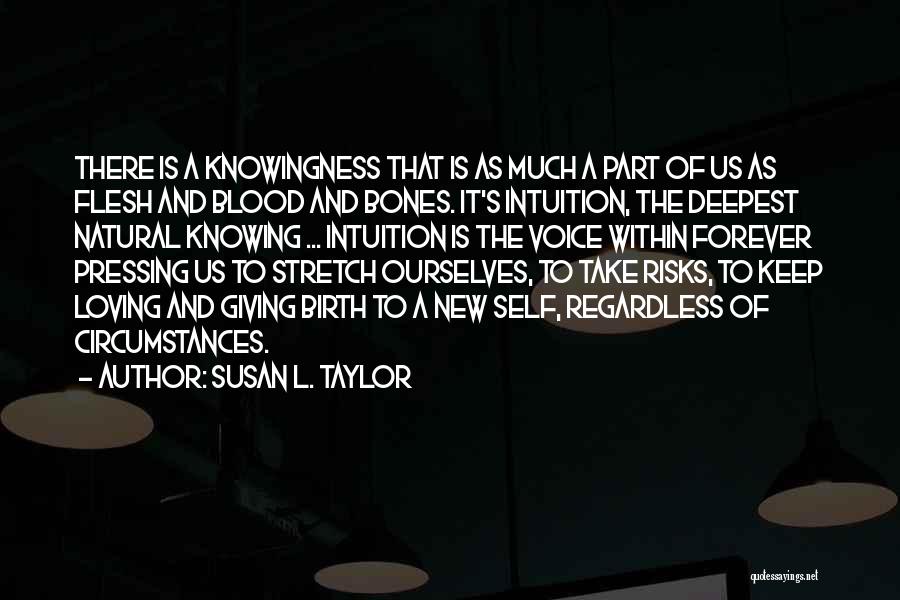 Susan L. Taylor Quotes: There Is A Knowingness That Is As Much A Part Of Us As Flesh And Blood And Bones. It's Intuition,