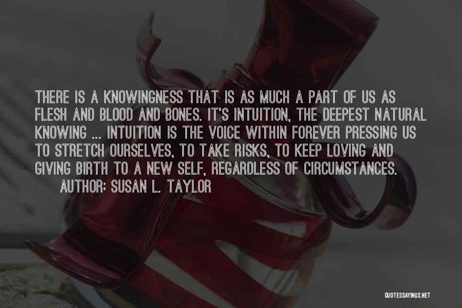 Susan L. Taylor Quotes: There Is A Knowingness That Is As Much A Part Of Us As Flesh And Blood And Bones. It's Intuition,