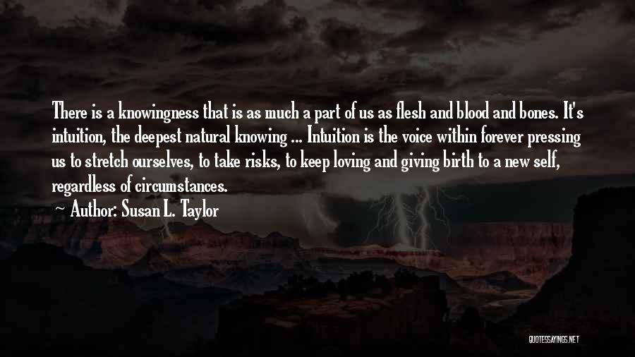 Susan L. Taylor Quotes: There Is A Knowingness That Is As Much A Part Of Us As Flesh And Blood And Bones. It's Intuition,