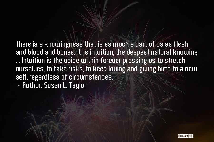 Susan L. Taylor Quotes: There Is A Knowingness That Is As Much A Part Of Us As Flesh And Blood And Bones. It's Intuition,