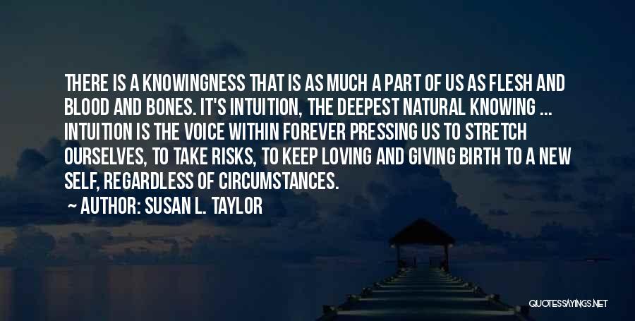 Susan L. Taylor Quotes: There Is A Knowingness That Is As Much A Part Of Us As Flesh And Blood And Bones. It's Intuition,