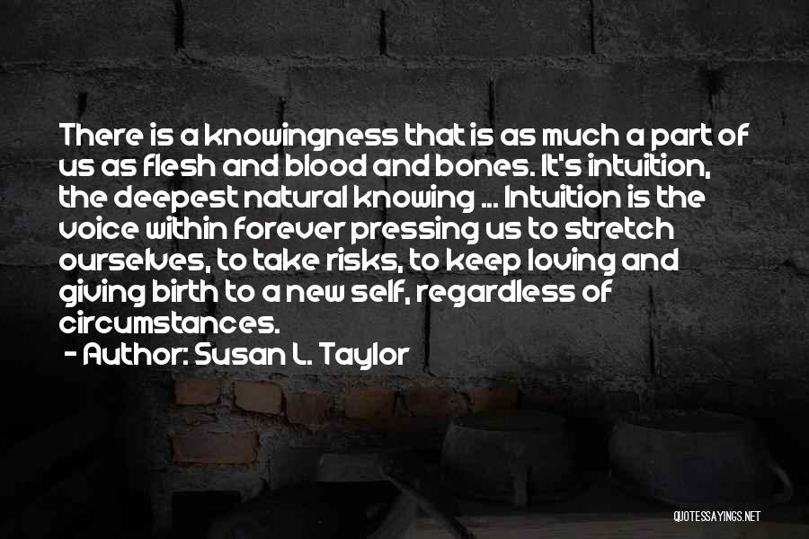 Susan L. Taylor Quotes: There Is A Knowingness That Is As Much A Part Of Us As Flesh And Blood And Bones. It's Intuition,
