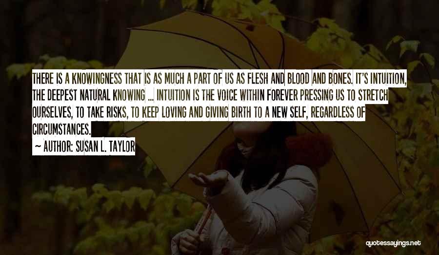 Susan L. Taylor Quotes: There Is A Knowingness That Is As Much A Part Of Us As Flesh And Blood And Bones. It's Intuition,