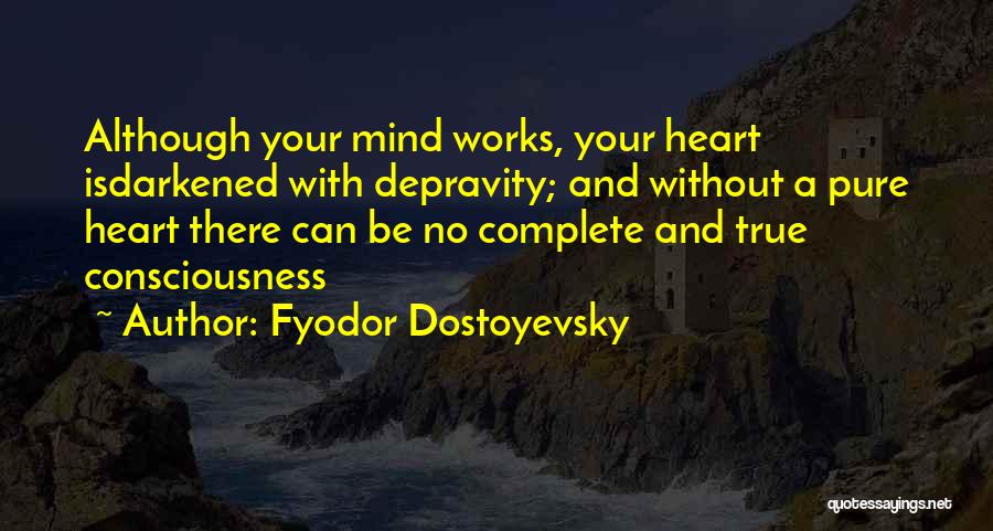 Fyodor Dostoyevsky Quotes: Although Your Mind Works, Your Heart Isdarkened With Depravity; And Without A Pure Heart There Can Be No Complete And