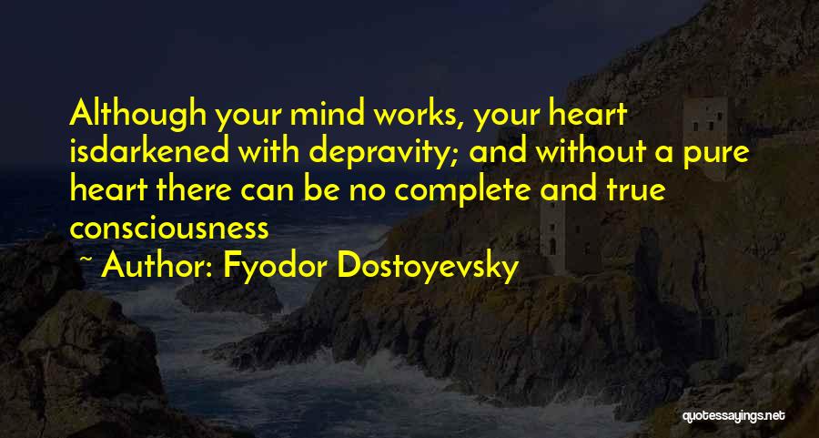 Fyodor Dostoyevsky Quotes: Although Your Mind Works, Your Heart Isdarkened With Depravity; And Without A Pure Heart There Can Be No Complete And